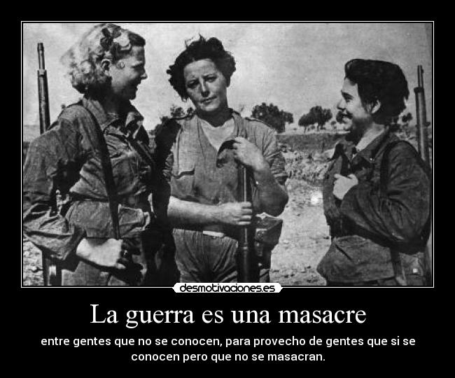 La guerra es una masacre - entre gentes que no se conocen, para provecho de gentes que si se
conocen pero que no se masacran.