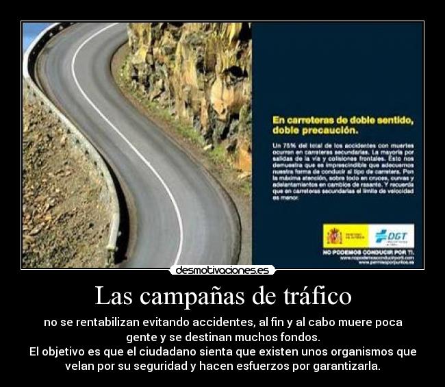 Las campañas de tráfico - no se rentabilizan evitando accidentes, al fin y al cabo muere poca
gente y se destinan muchos fondos.
El objetivo es que el ciudadano sienta que existen unos organismos que
velan por su seguridad y hacen esfuerzos por garantizarla.