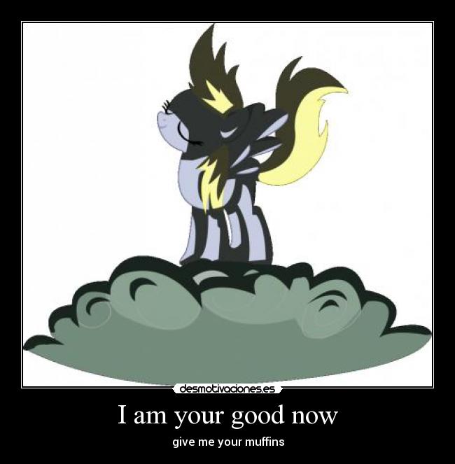 I am your good now - give me your muffins