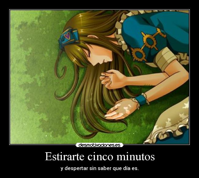 Estirarte cinco minutos - y despertar sin saber que día es.