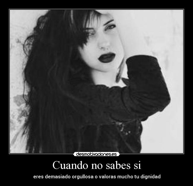 Cuando no sabes si - eres demasiado orgullosa o valoras mucho tu dignidad