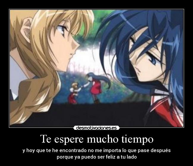 Te espere mucho tiempo - y hoy que te he encontrado no me importa lo que pase después
porque ya puedo ser feliz a tu lado