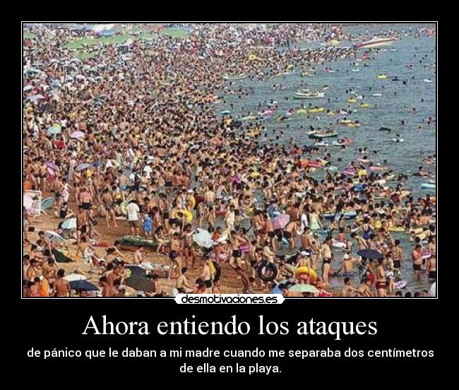 Ahora entiendo los ataques - de pánico que le daban a mi madre cuando me separaba dos centímetros
de ella en la playa.