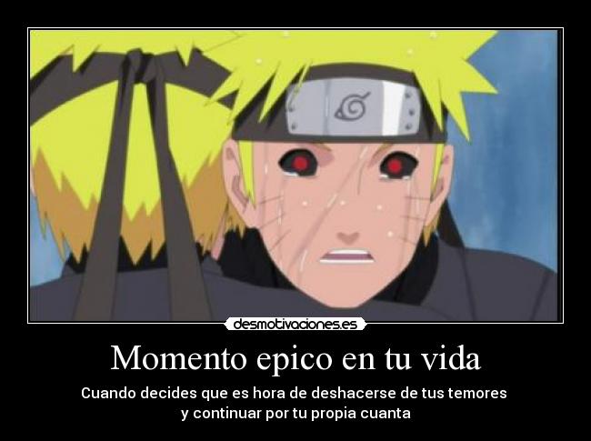 Momento epico en tu vida - Cuando decides que es hora de deshacerse de tus temores
y continuar por tu propia cuanta