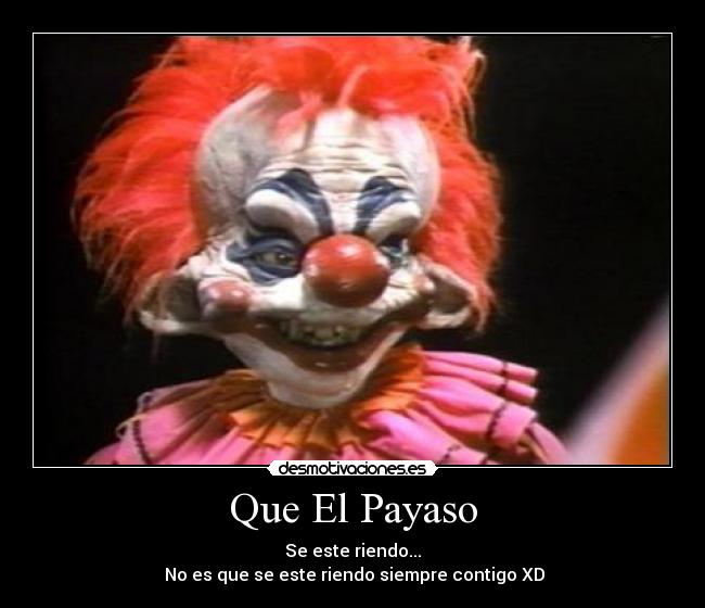 Que El Payaso - Se este riendo...
No es que se este riendo siempre contigo XD