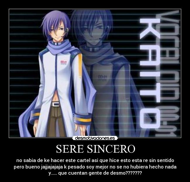 SERE SINCERO - no sabia de ke hacer este cartel asi que hice esto esta re sin sentido
pero bueno jajjajajaja k pesado soy mejor no se no hubiera hecho nada
y..... que cuentan gente de desmo???????