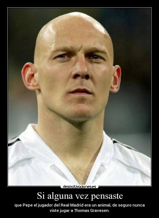 Si alguna vez pensaste - que Pepe el jugador del Real Madrid era un animal, de seguro nunca
viste jugar a Thomas Gravesen.