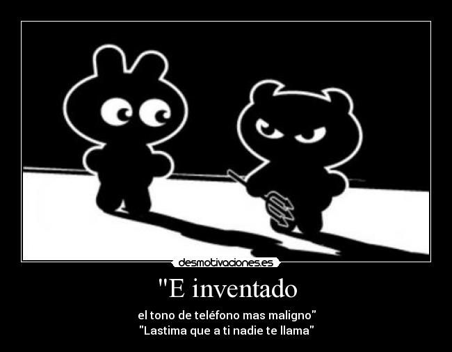 E inventado - el tono de teléfono mas maligno
Lastima que a ti nadie te llama