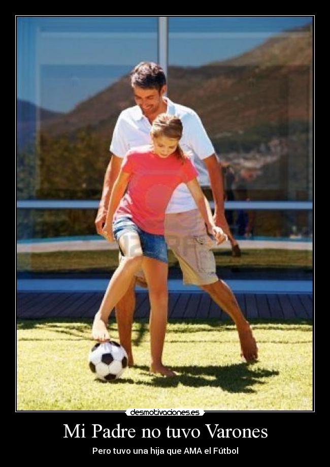 Mi Padre no tuvo Varones - Pero tuvo una hija que AMA el Fútbol
