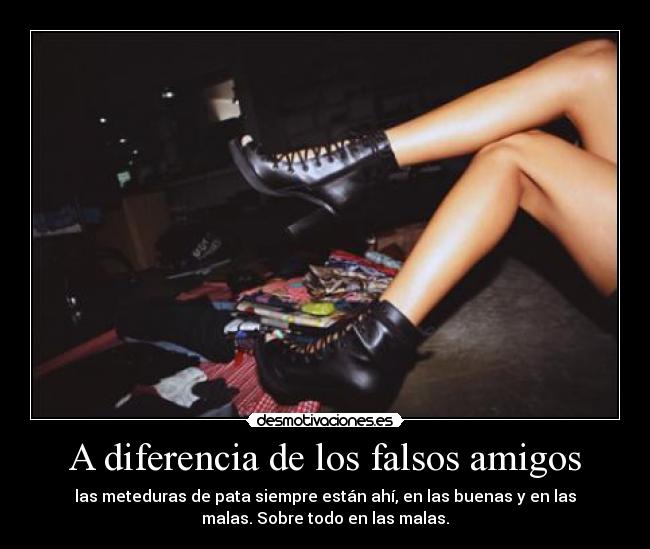 A diferencia de los falsos amigos - las meteduras de pata siempre están ahí, en las buenas y en las
malas. Sobre todo en las malas.