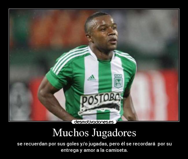 Muchos Jugadores - se recuerdan por sus goles y/o jugadas, pero él se recordará por su
entrega y amor a la camiseta.