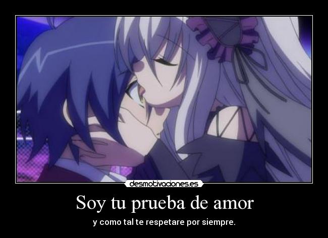 Soy tu prueba de amor - y como tal te respetare por siempre.