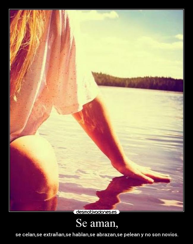 Se aman, - se celan,se extrañan,se hablan,se abrazan,se pelean y no son novios.