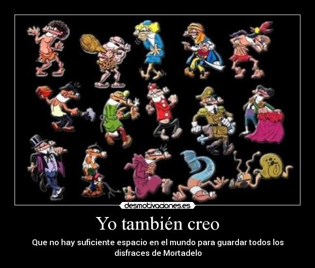 Yo también creo - Que no hay suficiente espacio en el mundo para guardar todos los
disfraces de Mortadelo