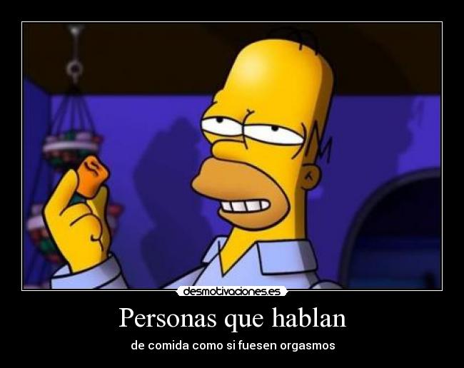 Personas que hablan - de comida como si fuesen orgasmos