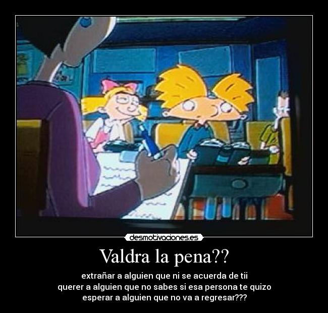 Valdra la pena?? - extrañar a alguien que ni se acuerda de tii
querer a alguien que no sabes si esa persona te quizo
esperar a alguien que no va a regresar???