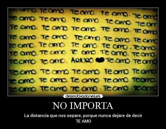 NO IMPORTA - La distancia que nos separe, porque nunca dejare de decir
 ♥TE AMO ♥