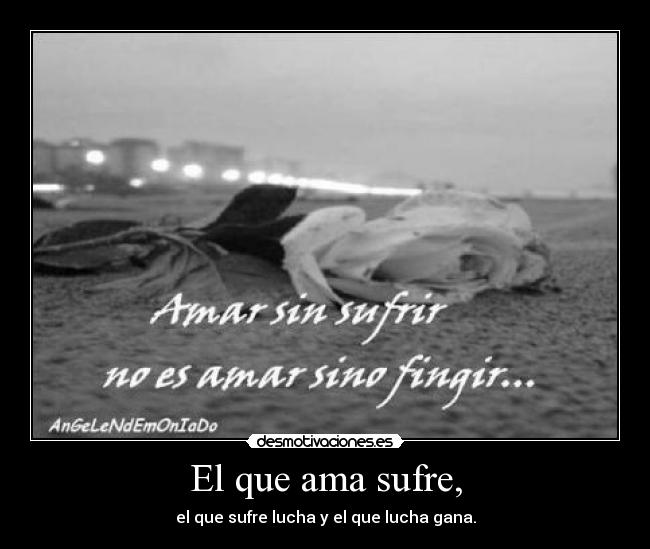 El que ama sufre, -