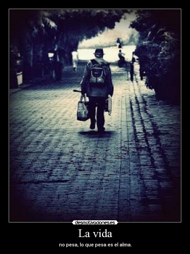 La vida - no pesa, lo que pesa es el alma.