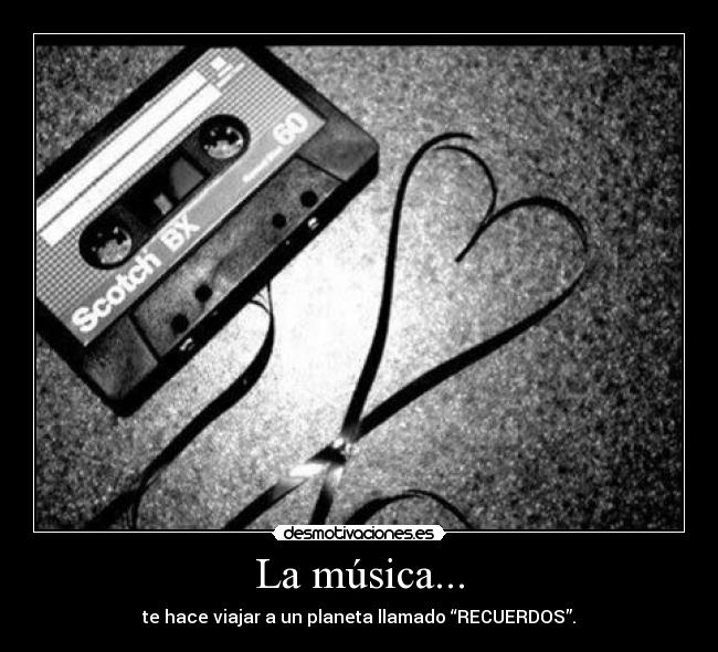 La música... - te hace viajar a un planeta llamado “RECUERDOS”.