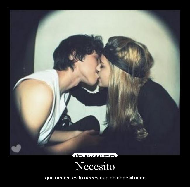 Necesito - que necesites la necesidad de necesitarme