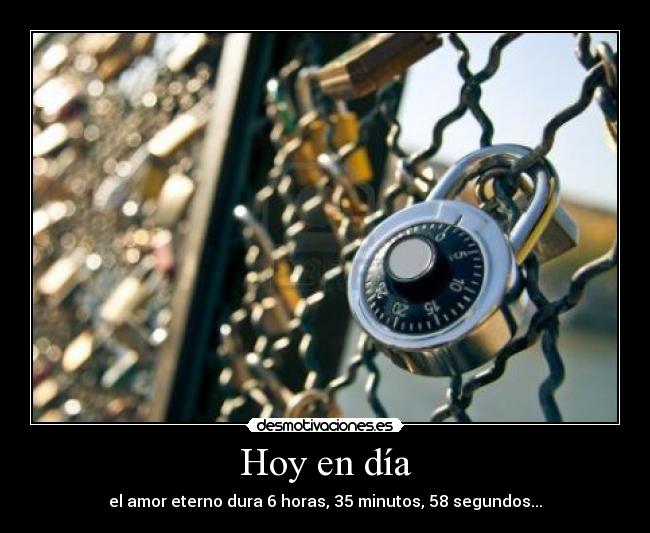 Hoy en día - el amor eterno dura 6 horas, 35 minutos, 58 segundos...