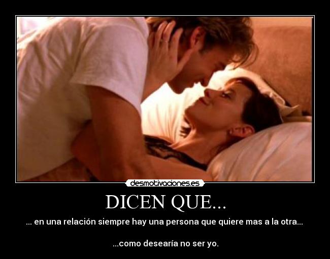 DICEN QUE... - ... en una relación siempre hay una persona que quiere mas a la otra... 

...como desearía no ser yo.