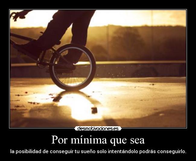 Por mínima que sea - la posibilidad de conseguir tu sueño solo intentándolo podrás conseguirlo.