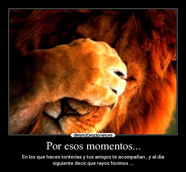 Por esos momentos... -