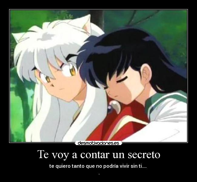 Te voy a contar un secreto - te quiero tanto que no podría vivir sin ti....
♥.♥