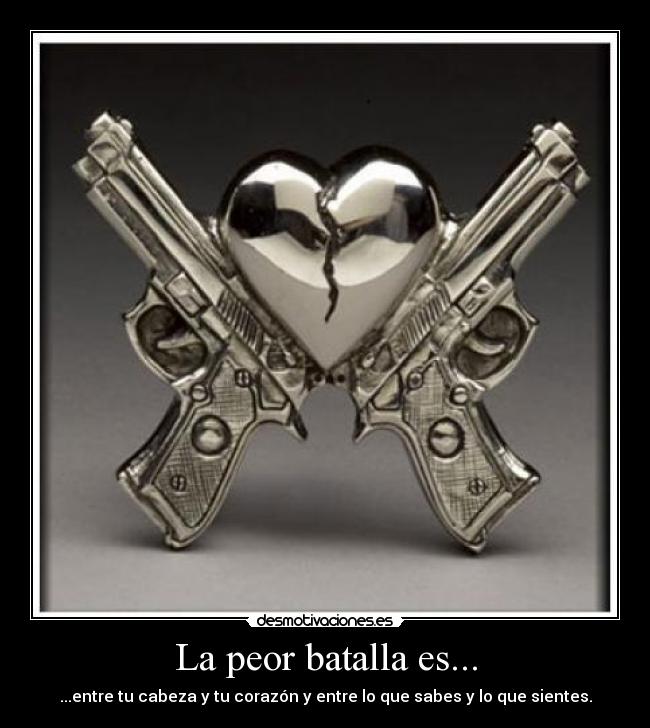 La peor batalla es... - ...entre tu cabeza y tu corazón y entre lo que sabes y lo que sientes.