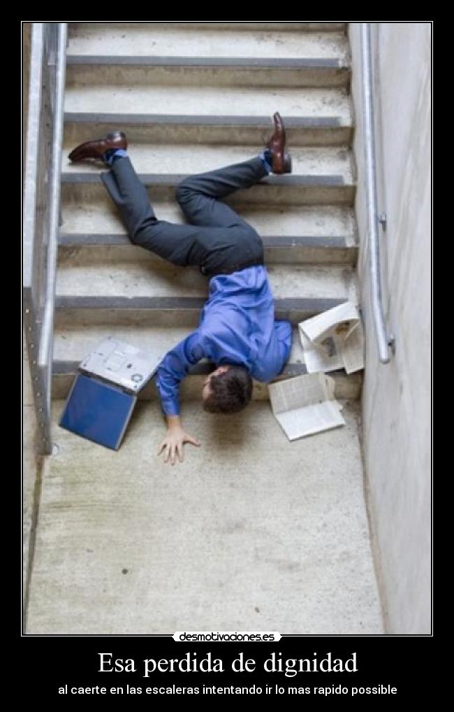 Esa perdida de dignidad - al caerte en las escaleras intentando ir lo mas rapido possible