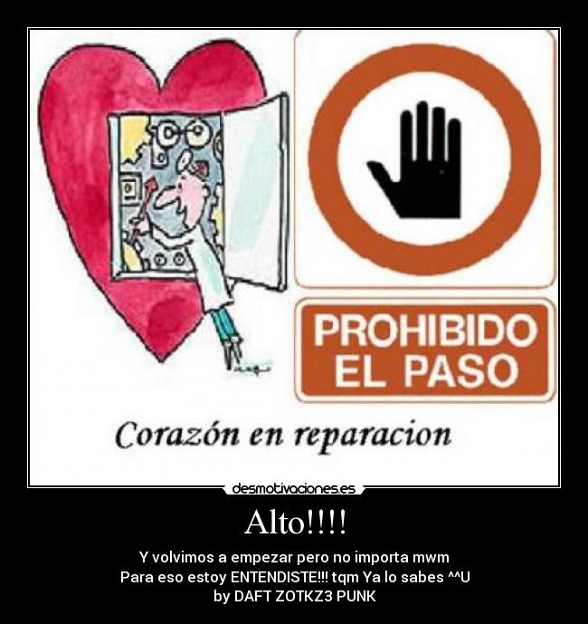 Alto!!!! - Y volvimos a empezar pero no importa mwm
Para eso estoy ENTENDISTE!!! tqm Ya lo sabes ^^U
by DAFT ZOTKZ3 PUNK