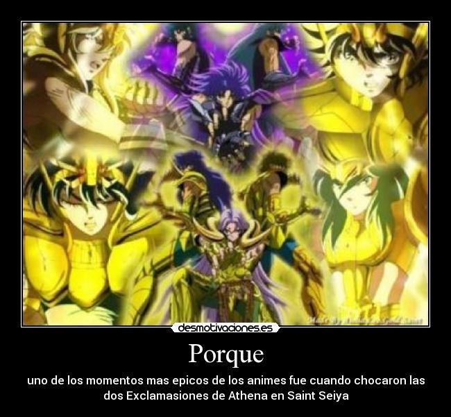 Porque - uno de los momentos mas epicos de los animes fue cuando chocaron las
dos Exclamasiones de Athena en Saint Seiya