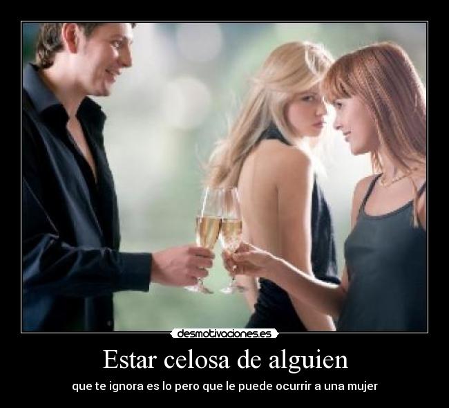 Estar celosa de alguien - que te ignora es lo pero que le puede ocurrir a una mujer