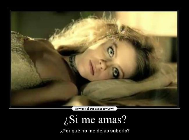¿Si me amas? - ¿Por qué no me dejas saberlo?