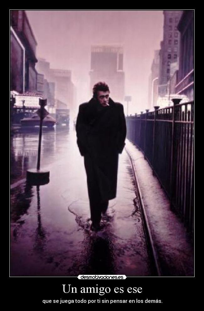 Un amigo es ese - que se juega todo por ti sin pensar en los demás.