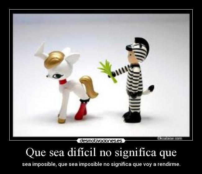 Que sea difícil no significa que - sea imposible, que sea imposible no significa que voy a rendirme.