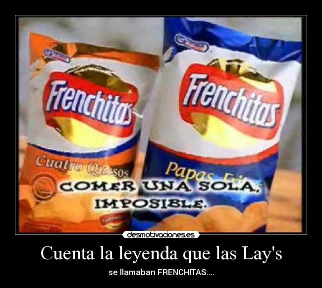 Cuenta la leyenda que las Lays - se llamaban FRENCHITAS....