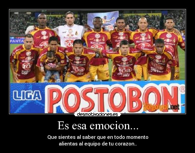 Es esa emocion... - Que sientes al saber que en todo momento
alientas al equipo de tu corazon..