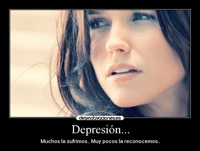 Depresión... - Muchos la sufrimos.. Muy pocos la reconocemos..