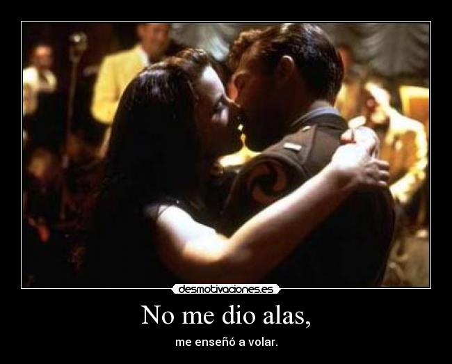 No me dio alas, - me enseñó a volar.