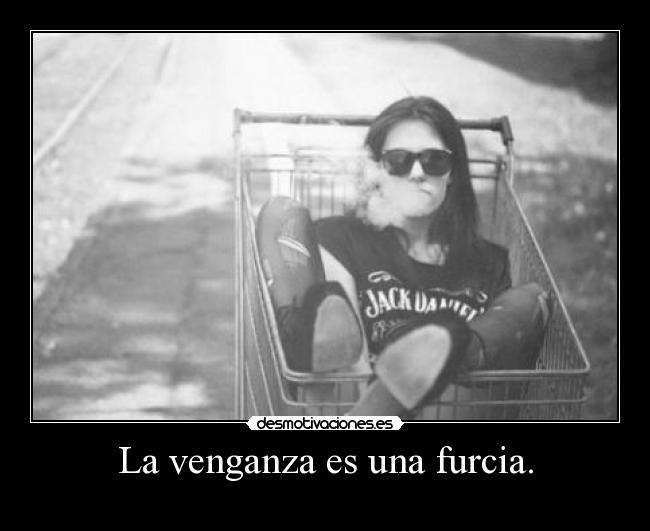 La venganza es una furcia. -