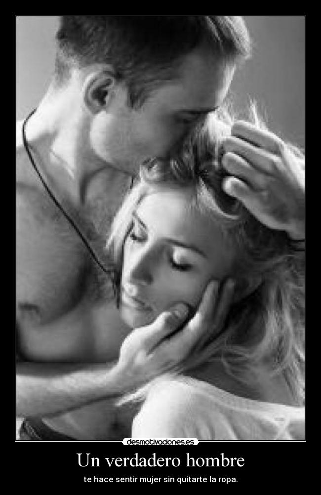 Un verdadero hombre - te hace sentir mujer sin quitarte la ropa.
