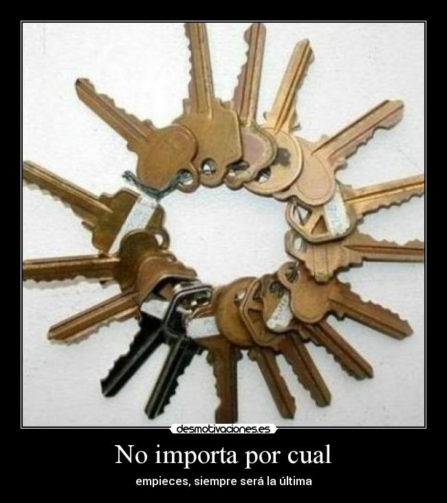 No importa por cual - empieces, siempre será la última