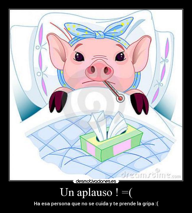 Un aplauso ! =( - Ha esa persona que no se cuida y te prende la gripa :(