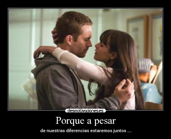 Porque a pesar - de nuestras diferencias estaremos juntos ....