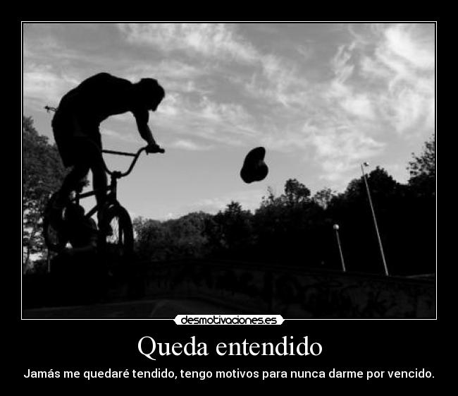 Queda entendido - Jamás me quedaré tendido, tengo motivos para nunca darme por vencido.