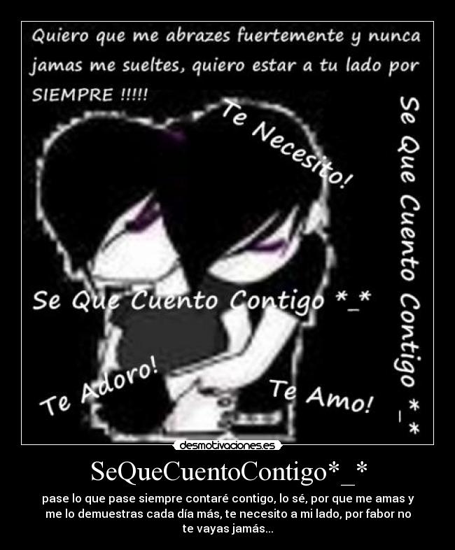 SeQueCuentoContigo*_* - pase lo que pase siempre contaré contigo, lo sé, por que me amas y
me lo demuestras cada día más, te necesito a mi lado, por fabor no
te vayas jamás...