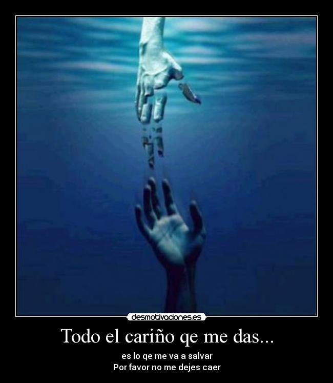 Todo el cariño qe me das... - es lo qe me va a salvar
Por favor no me dejes caer